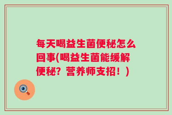 每天喝益生菌怎么回事(喝益生菌能缓解？营养师支招！)