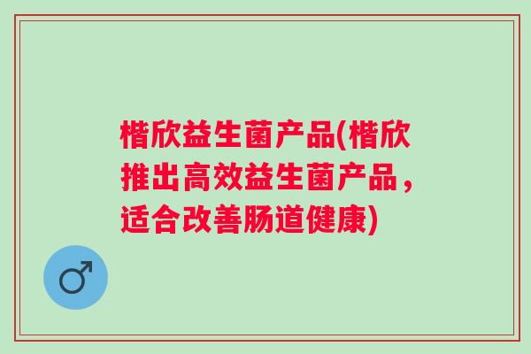 楷欣益生菌产品(楷欣推出高效益生菌产品,适合改善肠道健康) 楷欣益生菌产品(楷欣推出高效益生菌产品,适合改善肠道健康)