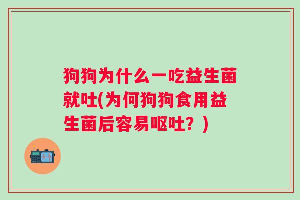 狗狗为什么一吃益生菌就吐(为何狗狗食用益生菌后容易?) 狗狗为什么一吃益生菌就吐(为何狗狗食用益生菌后容易?)