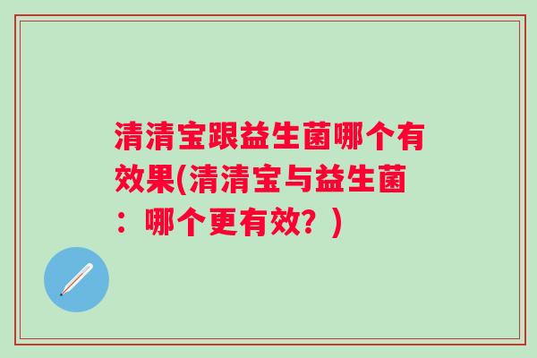 清清宝跟益生菌哪个有效果(清清宝与益生菌：哪个更有效？)