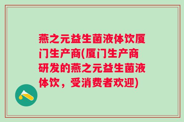 燕之元益生菌液体饮厦门生产商(厦门生产商研发的燕之元益生菌液体饮，受消费者欢迎)