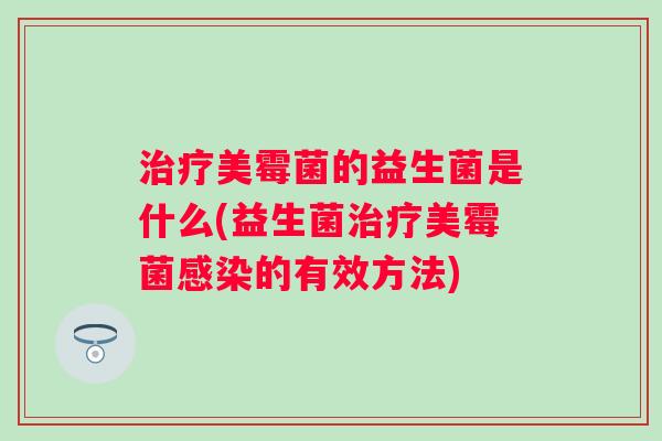 美霉菌的益生菌是什么(益生菌美霉菌的有效方法)