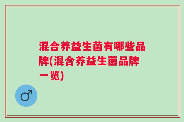 混合养益生菌有哪些品牌(混合养益生菌品牌一览)