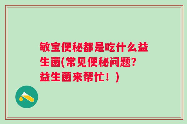 敏宝都是吃什么益生菌(常见问题?益生菌来帮忙!) 敏宝都是吃什么益生菌(常见问题?益生菌来帮忙!)