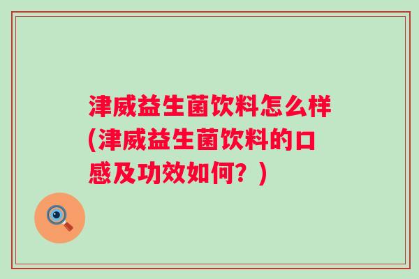 津威益生菌饮料怎么样(津威益生菌饮料的口感及功效如何？)