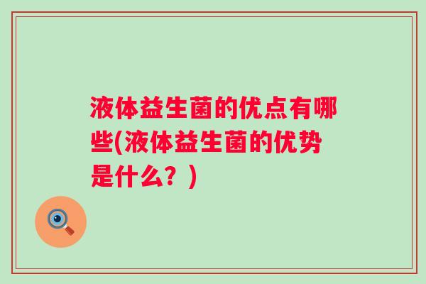 液体益生菌的优点有哪些(液体益生菌的优势是什么？)