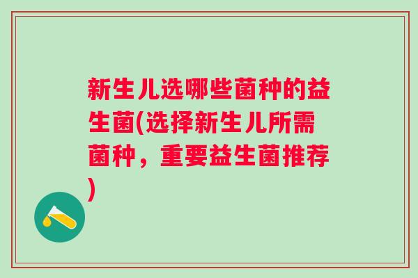 新生儿选哪些菌种的益生菌(选择新生儿所需菌种，重要益生菌推荐)