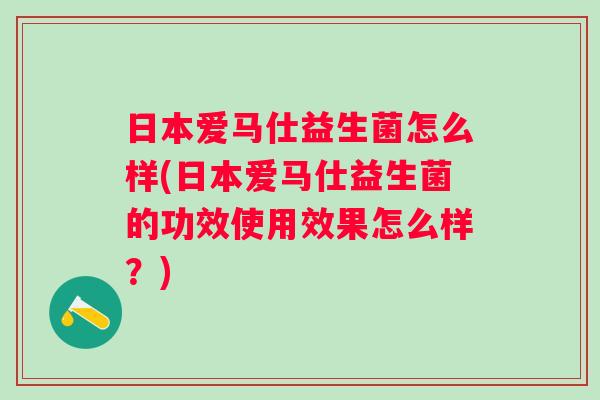 日本爱马仕益生菌怎么样(日本爱马仕益生菌的功效使用效果怎么样?) 日本爱马仕益生菌怎么样(日本爱马仕益生菌的功效使用效果怎么样?)