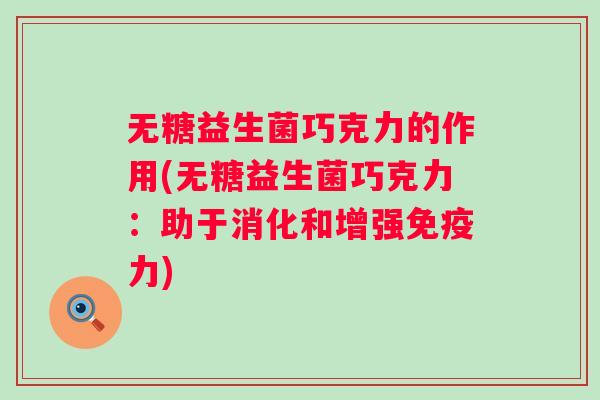 无糖益生菌巧克力的作用(无糖益生菌巧克力：助于消化和增强力)