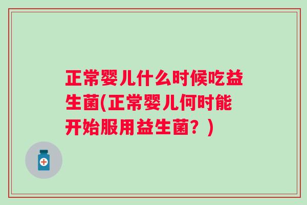 正常婴儿什么时候吃益生菌(正常婴儿何时能开始服用益生菌?) 正常婴儿什么时候吃益生菌(正常婴儿何时能开始服用益生菌?)