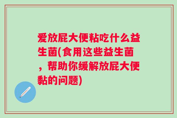 爱放屁大便粘吃什么益生菌(食用这些益生菌，帮助你缓解放屁大便黏的问题)