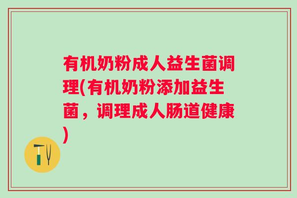 有机奶粉成人益生菌调理(有机奶粉添加益生菌，调理成人肠道健康)