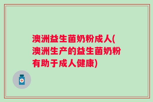 澳洲益生菌奶粉成人(澳洲生产的益生菌奶粉有助于成人健康) 澳洲益生菌奶粉成人(澳洲生产的益生菌奶粉有助于成人健康)