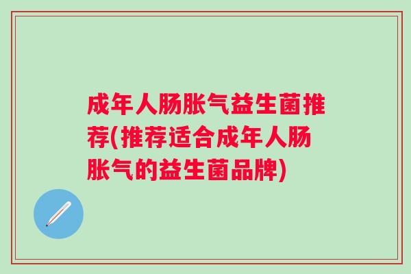 成年人肠益生菌推荐(推荐适合成年人肠的益生菌品牌)