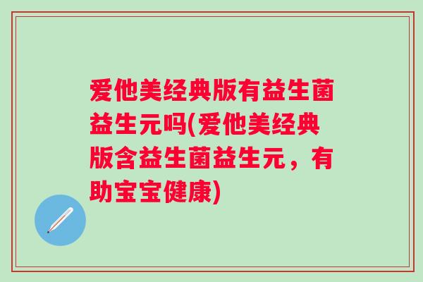 爱他美经典版有益生菌益生元吗(爱他美经典版含益生菌益生元,有助宝宝健康) 爱他美经典版有益生菌益生元吗(爱他美经典版含益生菌益生元,有助宝宝健康)
