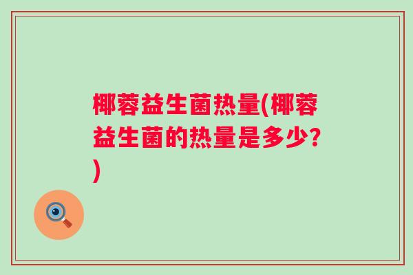 椰蓉益生菌热量(椰蓉益生菌的热量是多少?) 椰蓉益生菌热量(椰蓉益生菌的热量是多少?)