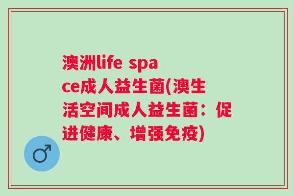澳洲life space成人益生菌(澳生活空间成人益生菌：促进健康、增强)
