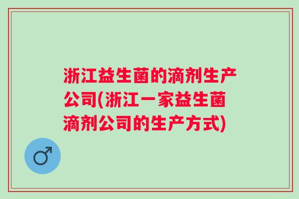 浙江益生菌的滴剂生产公司(浙江一家益生菌滴剂公司的生产方式)