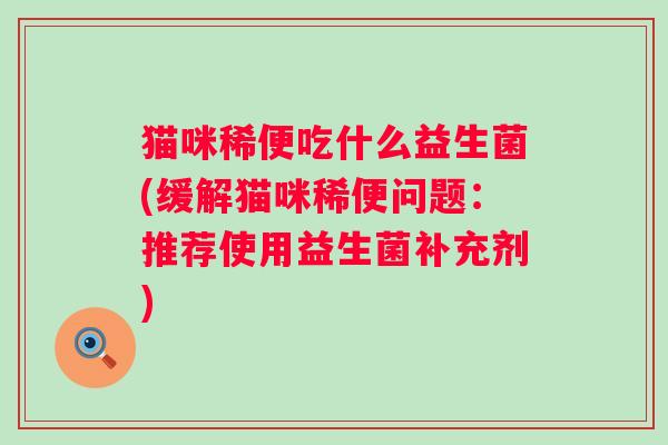 猫咪稀便吃什么益生菌(缓解猫咪稀便问题：推荐使用益生菌补充剂)