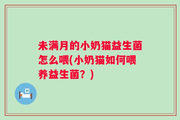 未满月的小奶猫益生菌怎么喂(小奶猫如何喂养益生菌？)