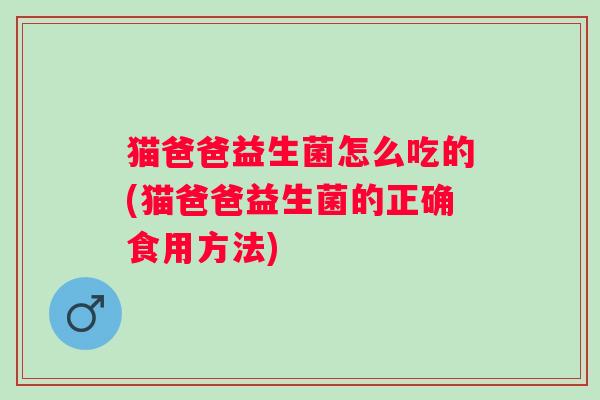猫爸爸益生菌怎么吃的(猫爸爸益生菌的正确食用方法)