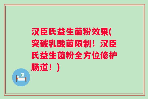 汉臣氏益生菌粉效果(突破乳酸菌限制！汉臣氏益生菌粉全方位修护肠道！)