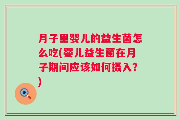 月子里婴儿的益生菌怎么吃(婴儿益生菌在月子期间应该如何摄入？)
