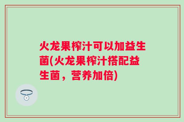 火龙果榨汁可以加益生菌(火龙果榨汁搭配益生菌，营养加倍)