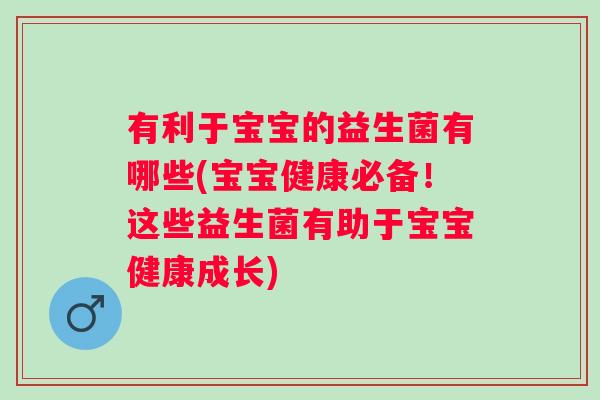 有利于宝宝的益生菌有哪些(宝宝健康必备！这些益生菌有助于宝宝健康成长)