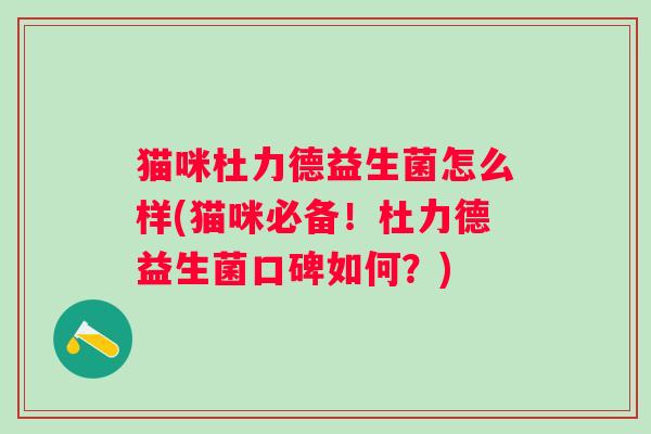 猫咪杜力德益生菌怎么样(猫咪必备！杜力德益生菌口碑如何？)
