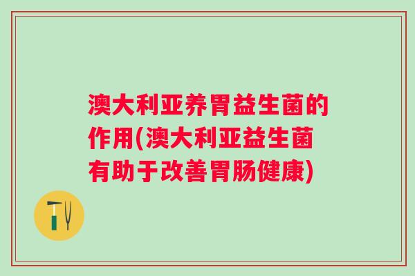 澳大利亚养胃益生菌的作用(澳大利亚益生菌有助于改善健康)