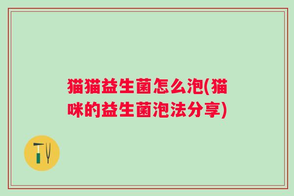 猫猫益生菌怎么泡(猫咪的益生菌泡法分享) 猫猫益生菌怎么泡(猫咪的益生菌泡法分享)