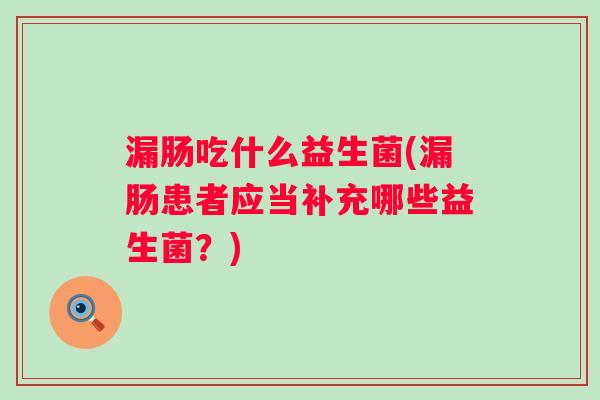 漏肠吃什么益生菌(漏肠患者应当补充哪些益生菌？)