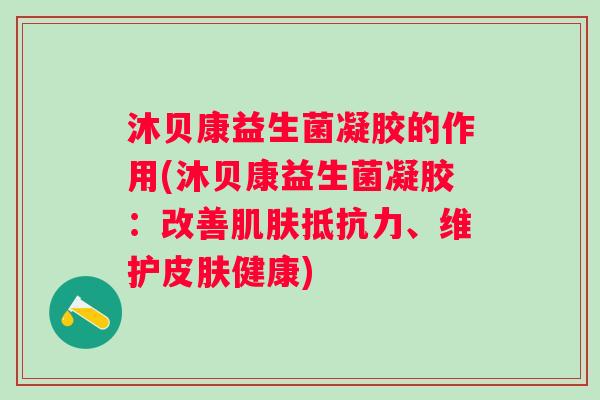 沐贝康益生菌凝胶的作用(沐贝康益生菌凝胶:改善、维护健康) 沐贝康益生菌凝胶的作用(沐贝康益生菌凝胶:改善、维护健康)