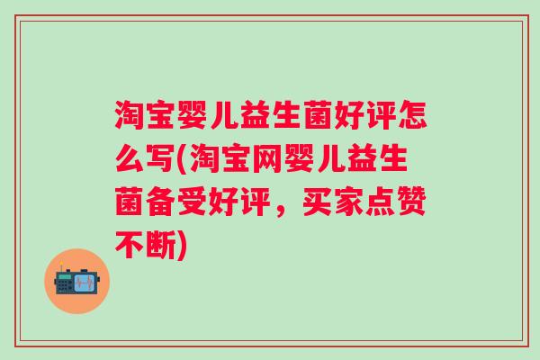 淘宝婴儿益生菌好评怎么写(淘宝网婴儿益生菌备受好评，买家点赞不断)