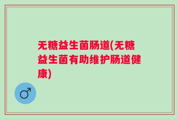 无糖益生菌肠道(无糖益生菌有助维护肠道健康) 无糖益生菌肠道(无糖益生菌有助维护肠道健康)