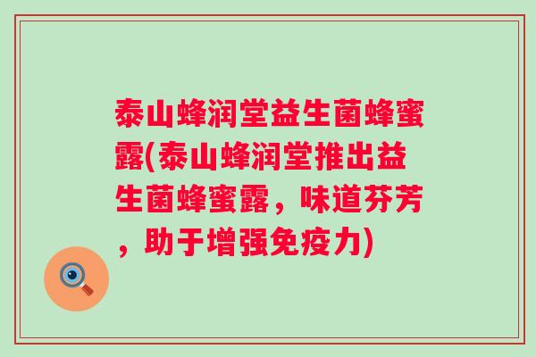 泰山蜂润堂益生菌蜂蜜露(泰山蜂润堂推出益生菌蜂蜜露,味道芬芳,助于增强力) 泰山蜂润堂益生菌蜂蜜露(泰山蜂润堂推出益生菌蜂蜜露,味道芬芳,助于增强力)