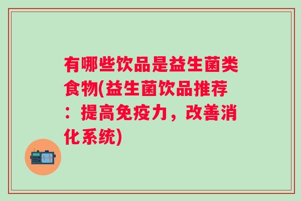 有哪些饮品是益生菌类食物(益生菌饮品推荐：提高力，改善消化系统)