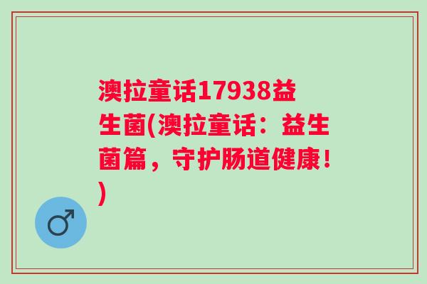 澳拉童话17938益生菌(澳拉童话：益生菌篇，守护肠道健康！)