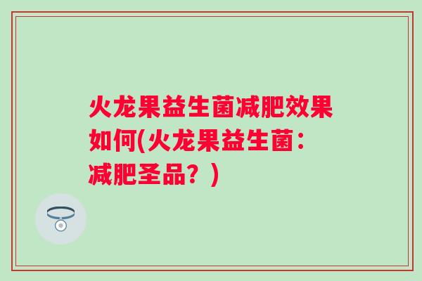 火龙果益生菌效果如何(火龙果益生菌：圣品？)