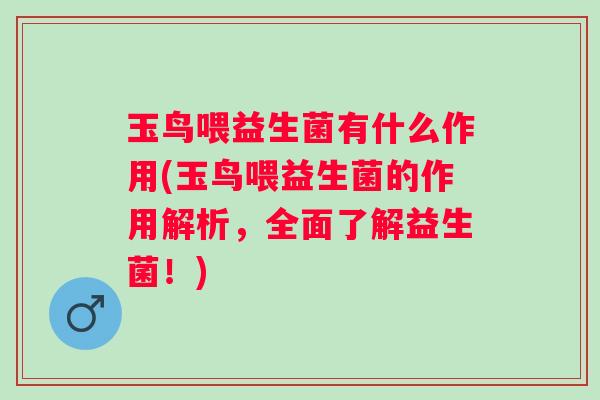 玉鸟喂益生菌有什么作用(玉鸟喂益生菌的作用解析，全面了解益生菌！)