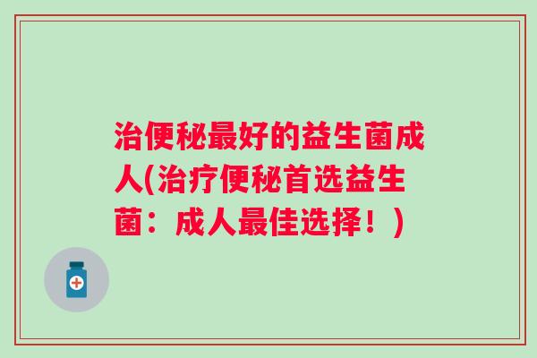 好的益生菌成人(首选益生菌：成人佳选择！)