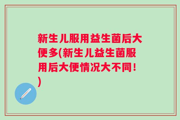 新生儿服用益生菌后大便多(新生儿益生菌服用后大便情况大不同！)