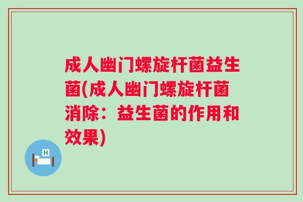 成人幽门螺旋杆菌益生菌(成人幽门螺旋杆菌消除：益生菌的作用和效果)