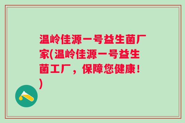温岭佳源一号益生菌厂家(温岭佳源一号益生菌工厂，保障您健康！)