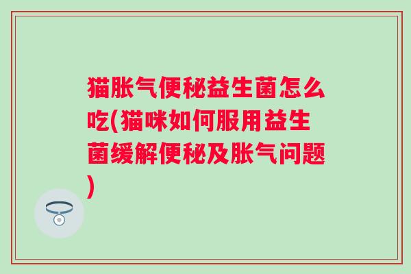 猫益生菌怎么吃(猫咪如何服用益生菌缓解及问题) 猫益生菌怎么吃(猫咪如何服用益生菌缓解及问题)