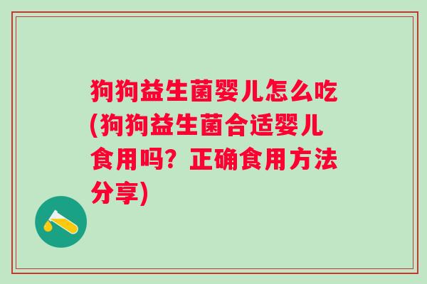 狗狗益生菌婴儿怎么吃(狗狗益生菌合适婴儿食用吗?正确食用方法分享) 狗狗益生菌婴儿怎么吃(狗狗益生菌合适婴儿食用吗?正确食用方法分享)