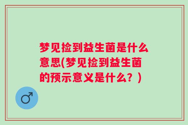 梦见捡到益生菌是什么意思(梦见捡到益生菌的预示意义是什么？)
