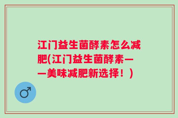 江门益生菌酵素怎么(江门益生菌酵素——美味新选择!) 江门益生菌酵素怎么(江门益生菌酵素——美味新选择!)