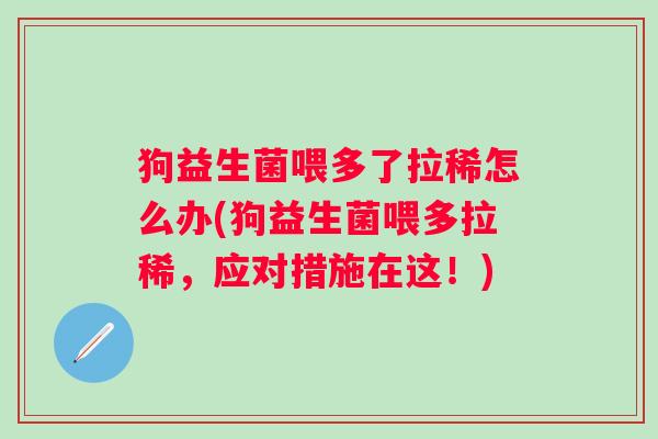 狗益生菌喂多了拉稀怎么办(狗益生菌喂多拉稀,应对措施在这!) 狗益生菌喂多了拉稀怎么办(狗益生菌喂多拉稀,应对措施在这!)
